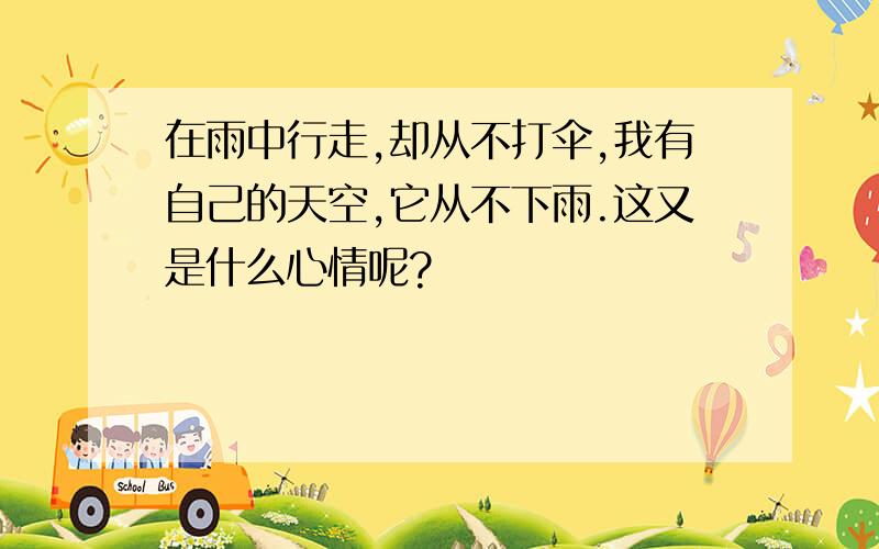 在雨中行走,却从不打伞,我有自己的天空,它从不下雨.这又是什么心情呢?