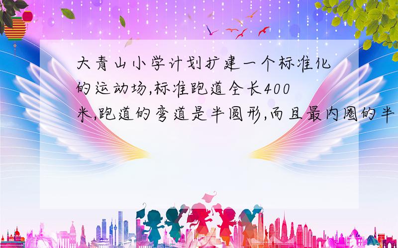 大青山小学计划扩建一个标准化的运动场,标准跑道全长400米,跑道的弯道是半圆形,而且最内圈的半径是30米