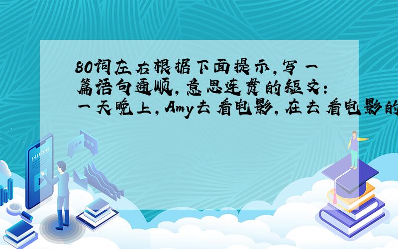 80词左右根据下面提示,写一篇语句通顺,意思连贯的短文：一天晚上,Amy去看电影,在去看电影的路上,她发现忘记带电影票了