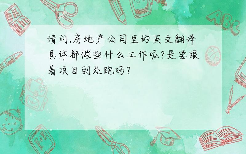 请问,房地产公司里的英文翻译具体都做些什么工作呢?是要跟着项目到处跑吗?