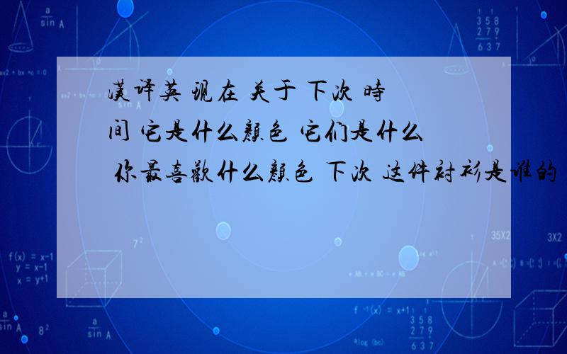 汉译英 现在 关于 下次 时间 它是什么颜色 它们是什么 你最喜欢什么颜色 下次 这件衬衫是谁的