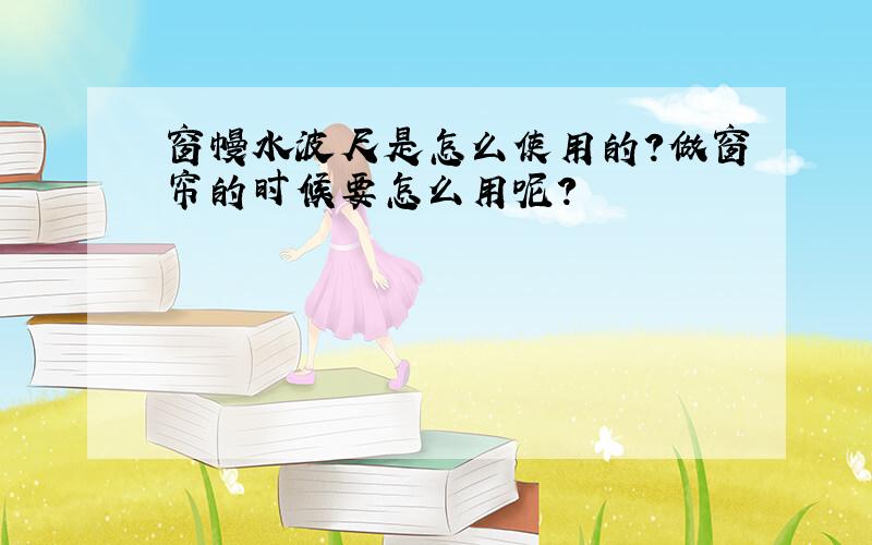 窗幔水波尺是怎么使用的?做窗帘的时候要怎么用呢?