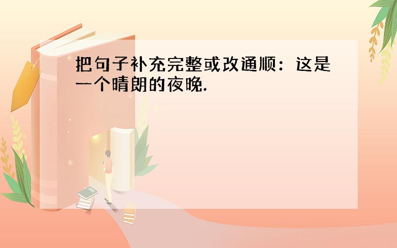 把句子补充完整或改通顺：这是一个晴朗的夜晚.