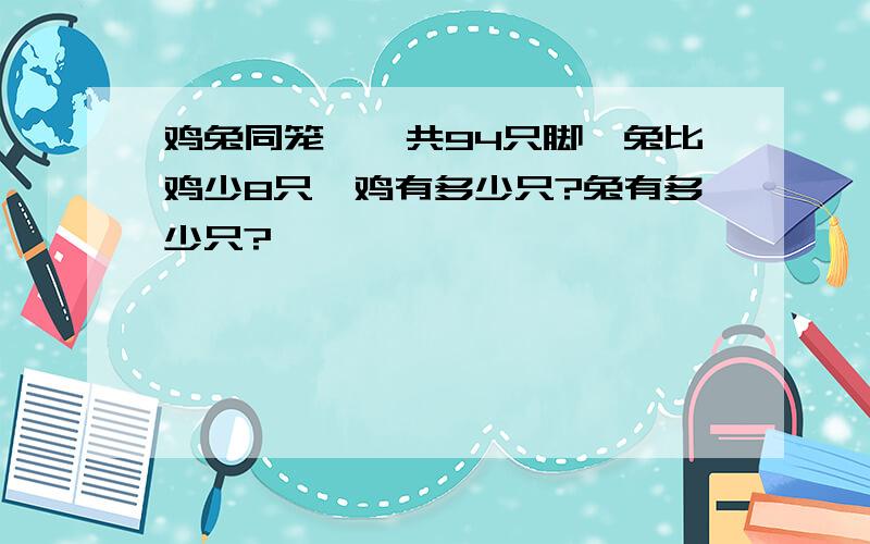 鸡兔同笼'一共94只脚'兔比鸡少8只'鸡有多少只?兔有多少只?