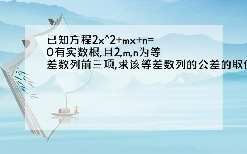 已知方程2x^2+mx+n=0有实数根,且2,m,n为等差数列前三项,求该等差数列的公差的取值范围