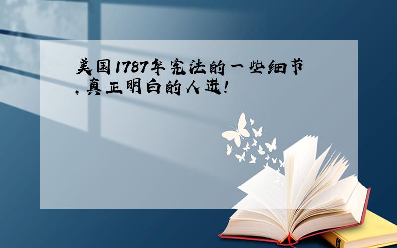 美国1787年宪法的一些细节,真正明白的人进!