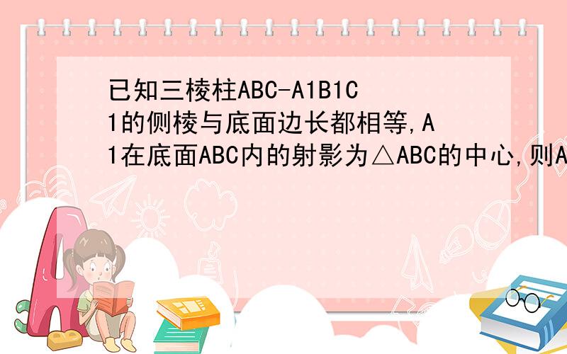 已知三棱柱ABC-A1B1C1的侧棱与底面边长都相等,A1在底面ABC内的射影为△ABC的中心,则AB1与底面ABC所成