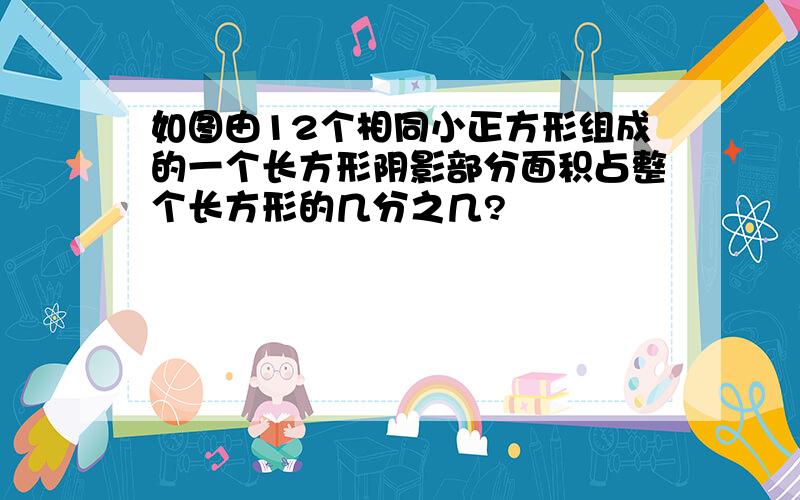 如图由12个相同小正方形组成的一个长方形阴影部分面积占整个长方形的几分之几?