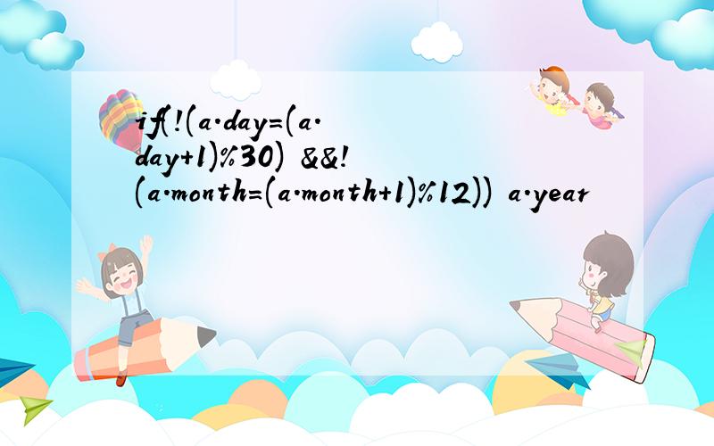 if(!(a.day=(a.day+1)%30) &&!(a.month=(a.month+1)%12)) a.year