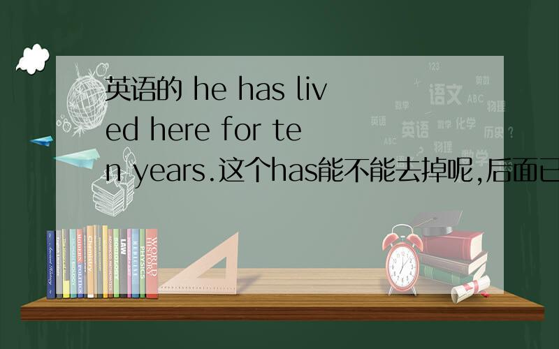 英语的 he has lived here for ten years.这个has能不能去掉呢,后面已经又一个lived