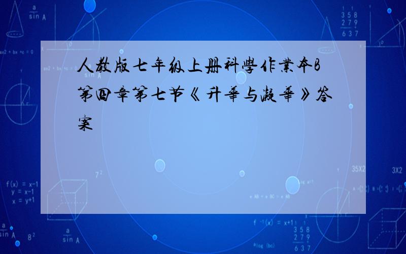 人教版七年级上册科学作业本B第四章第七节《升华与凝华》答案