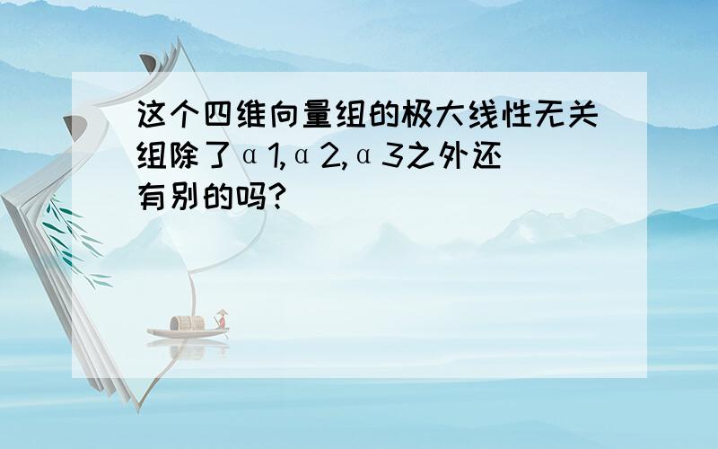 这个四维向量组的极大线性无关组除了α1,α2,α3之外还有别的吗?