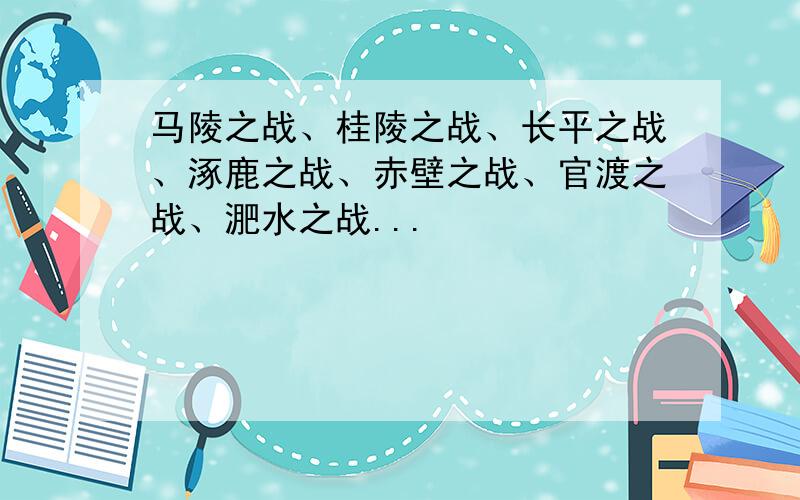 马陵之战、桂陵之战、长平之战、涿鹿之战、赤壁之战、官渡之战、淝水之战...