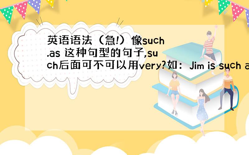 英语语法（急!）像such .as 这种句型的句子,such后面可不可以用very?如：Jim is such a (v