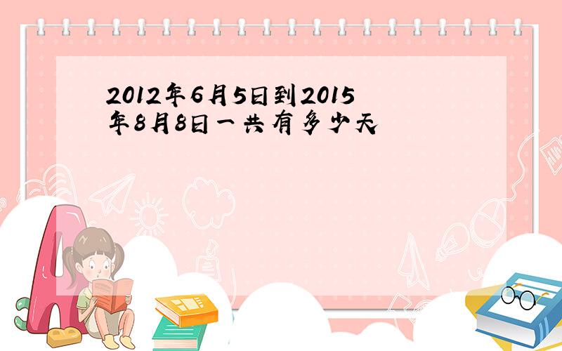 2012年6月5日到2015年8月8日一共有多少天