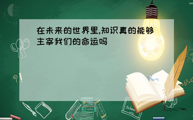 在未来的世界里,知识真的能够主宰我们的命运吗