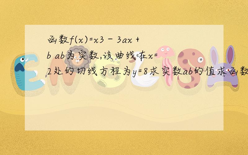 函数f(x)=x3－3ax＋b ab为实数,该曲线在x=2处的切线方程为y=8求实数ab的值求函数的单调区间当x属于0,