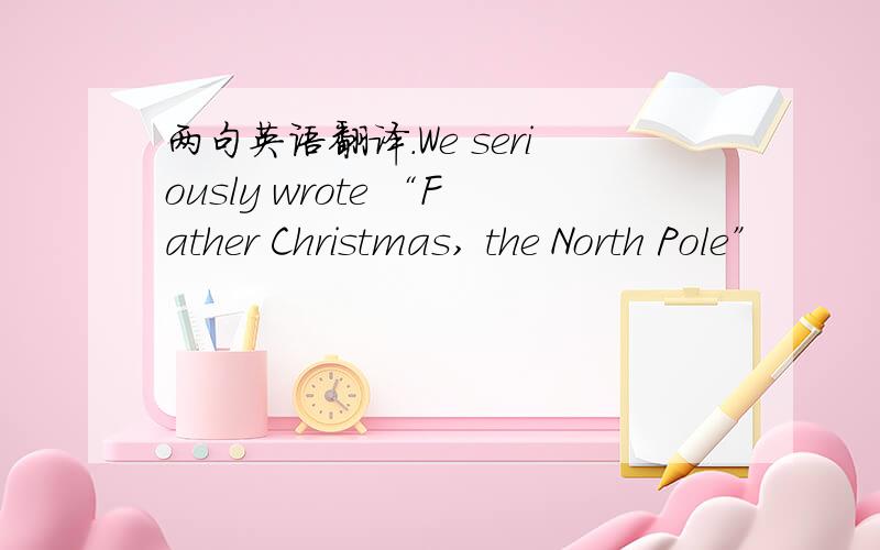 两句英语翻译.We seriously wrote “Father Christmas, the North Pole”