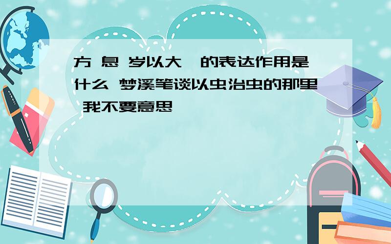 方 息 岁以大穰的表达作用是什么 梦溪笔谈以虫治虫的那里 我不要意思