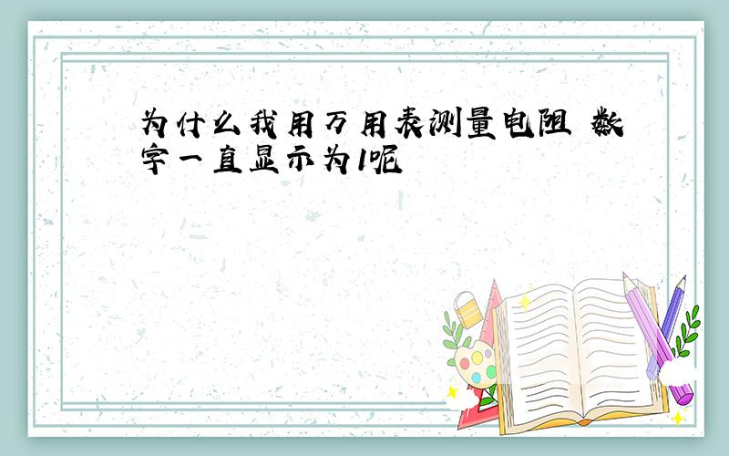 为什么我用万用表测量电阻 数字一直显示为1呢