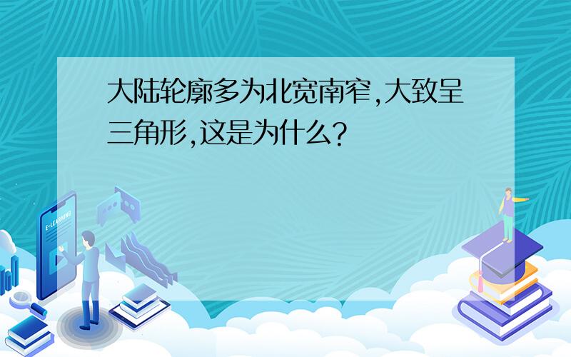 大陆轮廓多为北宽南窄,大致呈三角形,这是为什么?