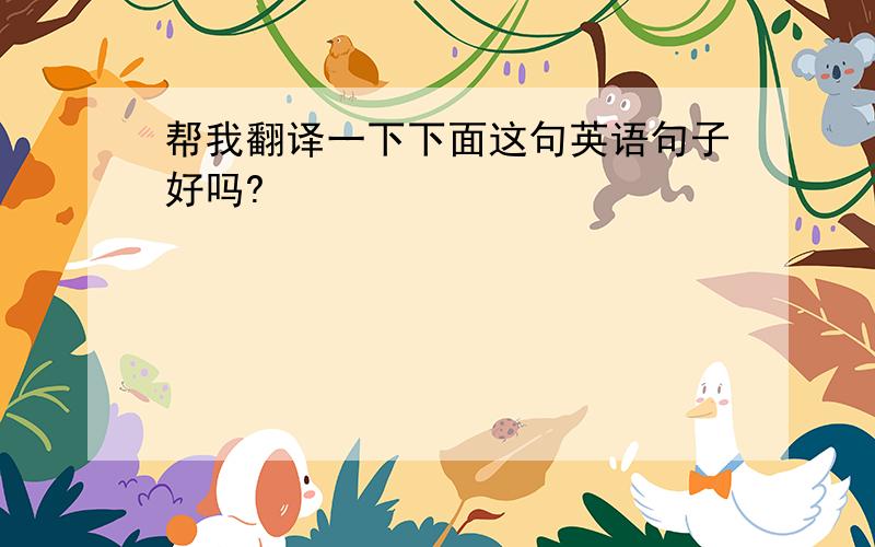 帮我翻译一下下面这句英语句子好吗?