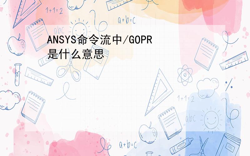 ANSYS命令流中/GOPR是什么意思