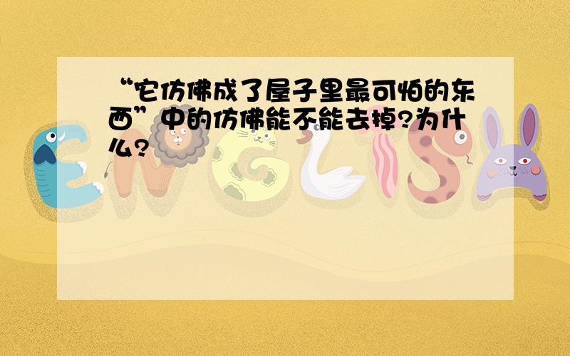 “它仿佛成了屋子里最可怕的东西”中的仿佛能不能去掉?为什么?