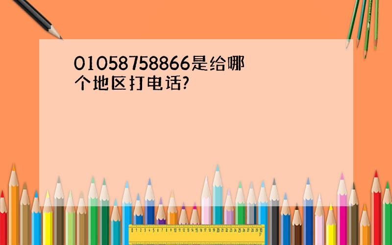 01058758866是给哪个地区打电话?