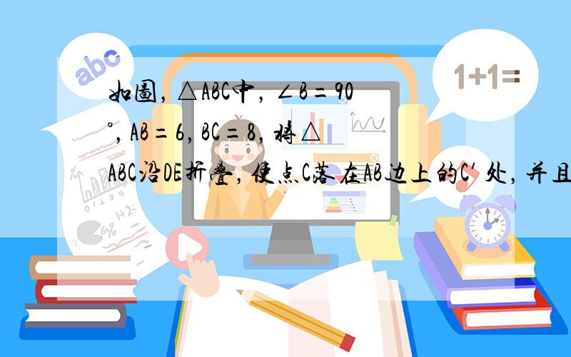 如图，△ABC中，∠B=90°，AB=6，BC=8，将△ABC沿DE折叠，使点C落在AB边上的C′处，并且C′D∥BC，