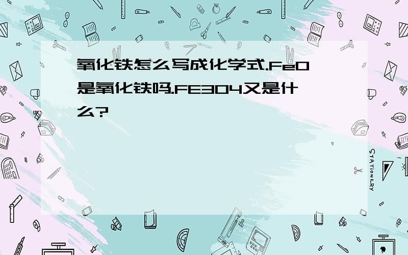 氧化铁怎么写成化学式.Fe0是氧化铁吗.FE3O4又是什么?