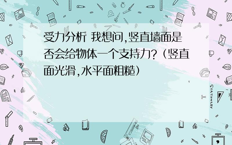 受力分析 我想问,竖直墙面是否会给物体一个支持力?（竖直面光滑,水平面粗糙）