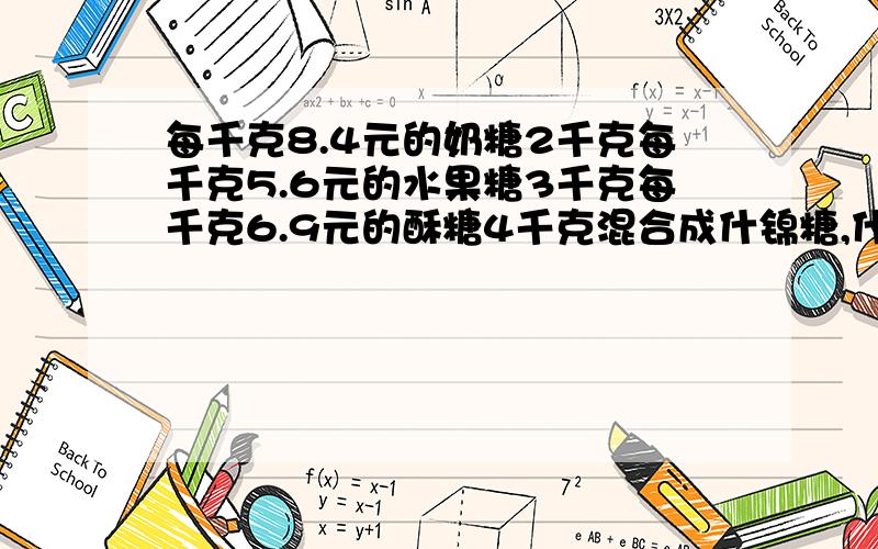 每千克8.4元的奶糖2千克每千克5.6元的水果糖3千克每千克6.9元的酥糖4千克混合成什锦糖,什锦糖单价