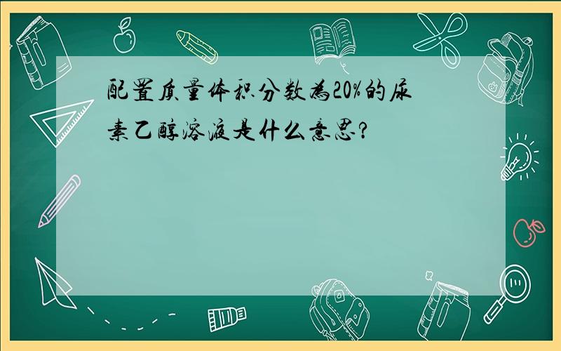 配置质量体积分数为20%的尿素乙醇溶液是什么意思?