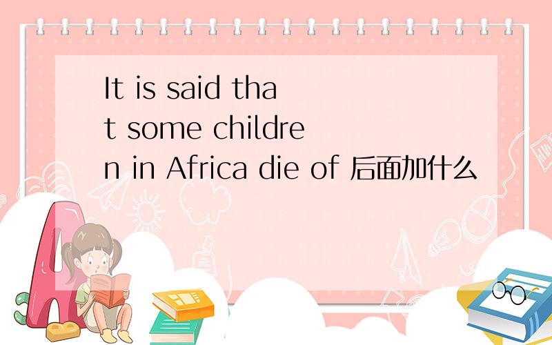 It is said that some children in Africa die of 后面加什么