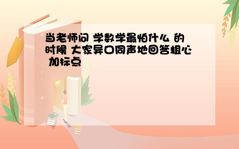 当老师问 学数学最怕什么 的时候 大家异口同声地回答粗心 加标点