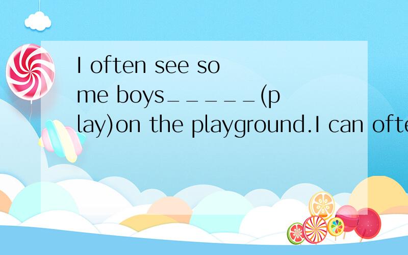 I often see some boys_____(play)on the playground.I can ofte