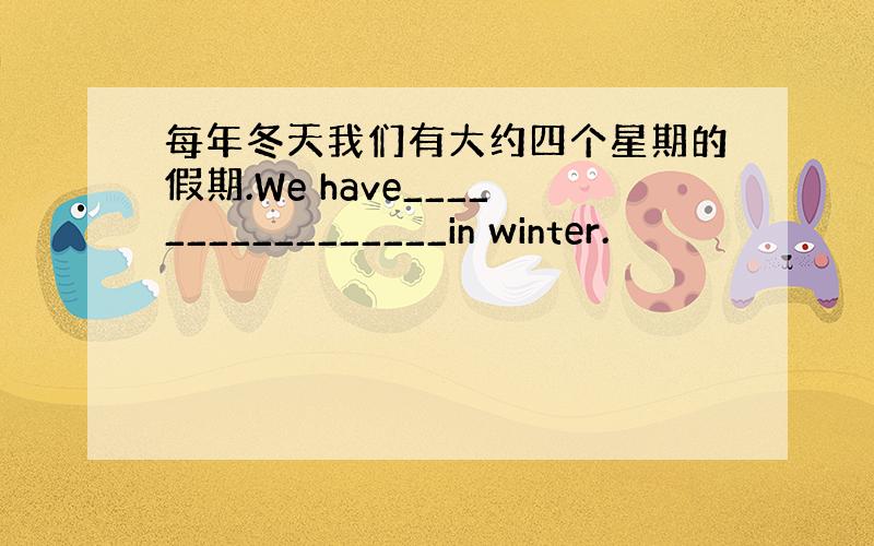 每年冬天我们有大约四个星期的假期.We have_________________in winter.