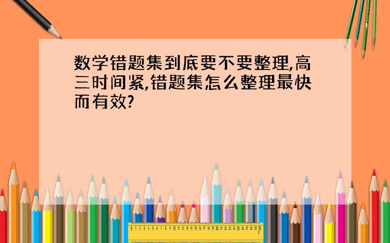 数学错题集到底要不要整理,高三时间紧,错题集怎么整理最快而有效?