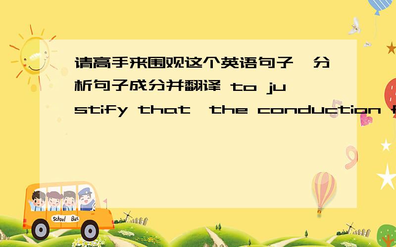 请高手来围观这个英语句子,分析句子成分并翻译 to justify that,the conduction from w