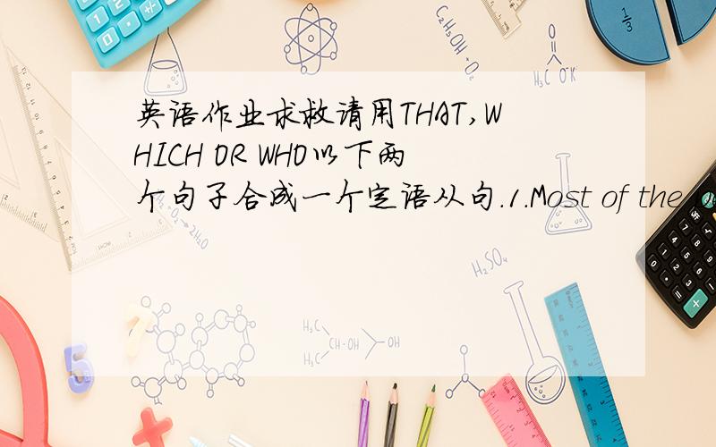 英语作业求救请用THAT,WHICH OR WHO以下两个句子合成一个定语从句．1.Most of the people