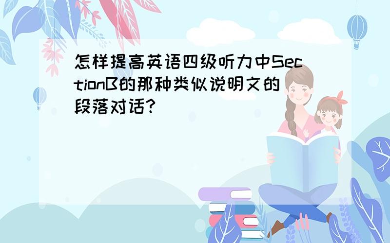 怎样提高英语四级听力中SectionB的那种类似说明文的段落对话?