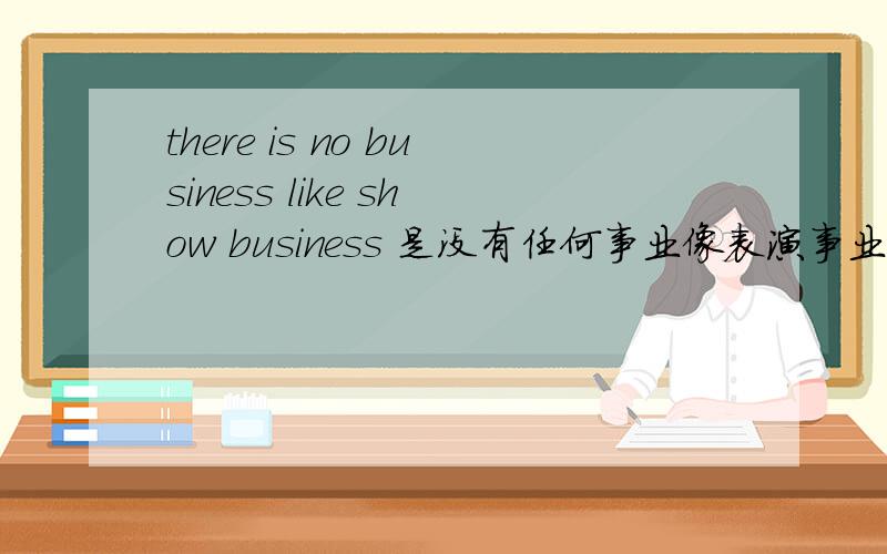 there is no business like show business 是没有任何事业像表演事业一样,这个意思吗