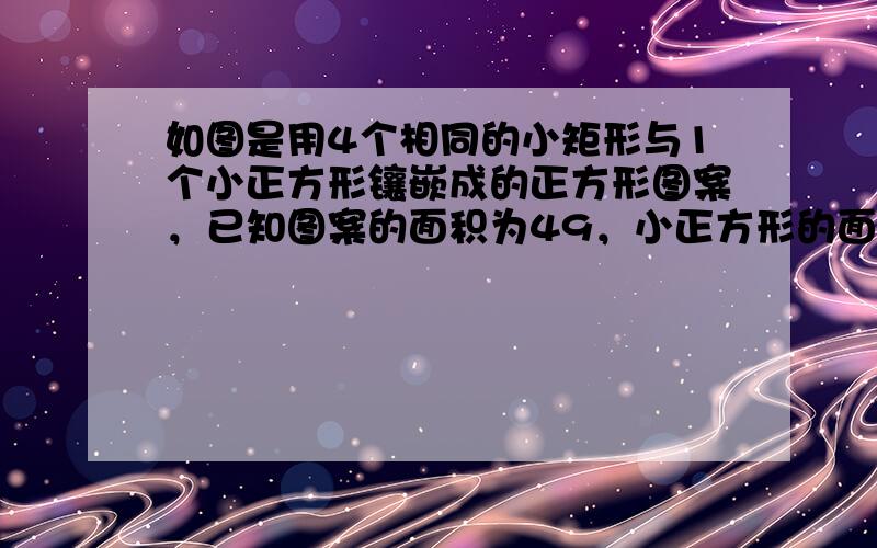 如图是用4个相同的小矩形与1个小正方形镶嵌成的正方形图案，已知图案的面积为49，小正方形的面积为4，若用x，y表示小矩形