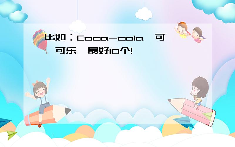 比如：Coca-cola【可囗可乐】最好10个!