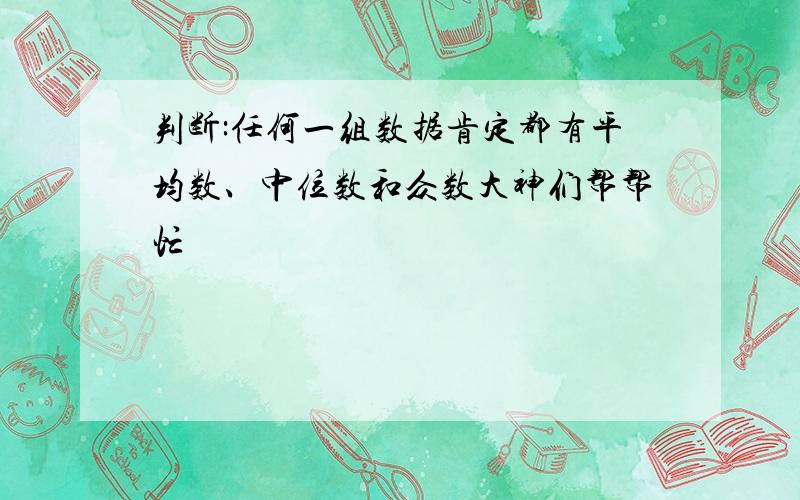 判断:任何一组数据肯定都有平均数、中位数和众数大神们帮帮忙