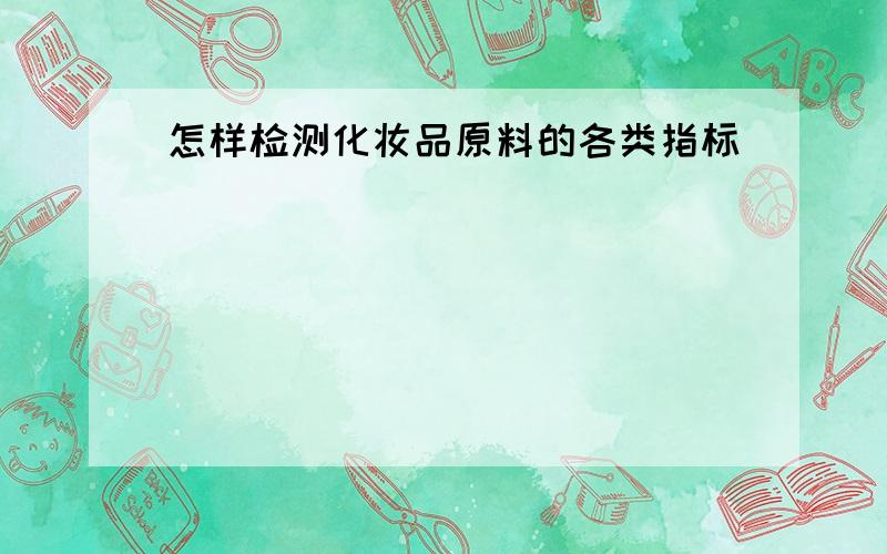 怎样检测化妆品原料的各类指标