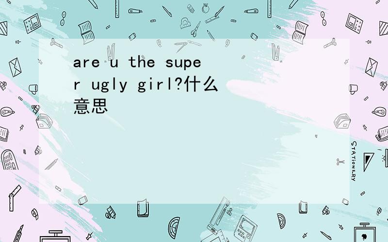 are u the super ugly girl?什么意思