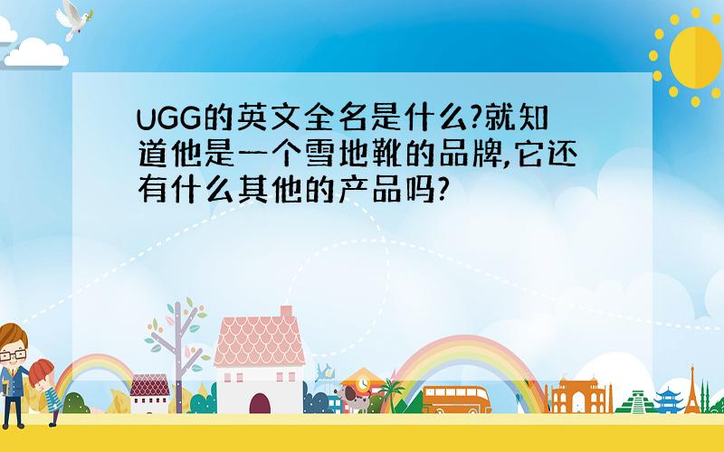 UGG的英文全名是什么?就知道他是一个雪地靴的品牌,它还有什么其他的产品吗?