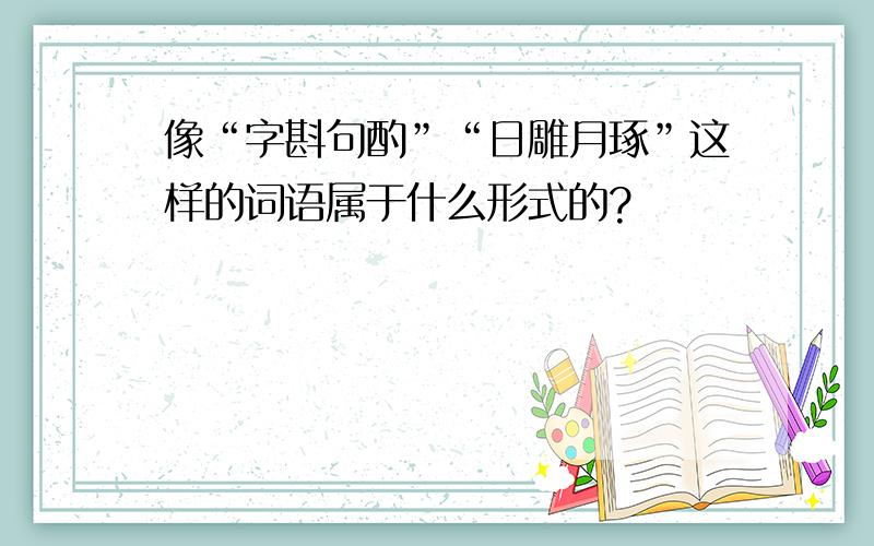 像“字斟句酌”“日雕月琢”这样的词语属于什么形式的?